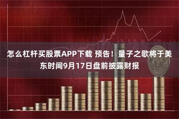 怎么杠杆买股票APP下载 预告！量子之歌将于美东时间9月17日盘前披露财报