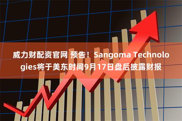 威力财配资官网 预告！Sangoma Technologies将于美东时间9月17日盘后披露财报