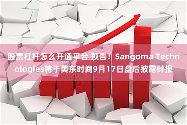 股票杠杆怎么开通平台 预告！Sangoma Technologies将于美东时间9月17日盘后披露财报