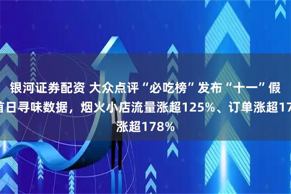 银河证券配资 大众点评“必吃榜”发布“十一”假期首日寻味数据，烟火小店流量涨超125%、订单涨超178%