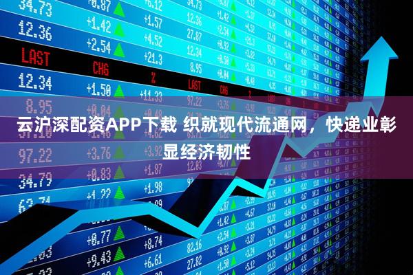 云沪深配资APP下载 织就现代流通网，快递业彰显经济韧性