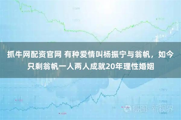 抓牛网配资官网 有种爱情叫杨振宁与翁帆，如今只剩翁帆一人两人成就20年理性婚姻