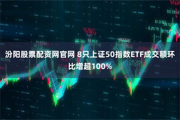 汾阳股票配资网官网 8只上证50指数ETF成交额环比增超100%
