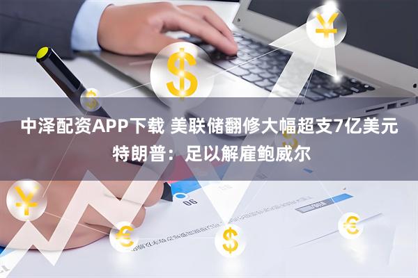 中泽配资APP下载 美联储翻修大幅超支7亿美元 特朗普：足以解雇鲍威尔