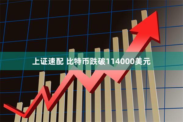 上证速配 比特币跌破114000美元