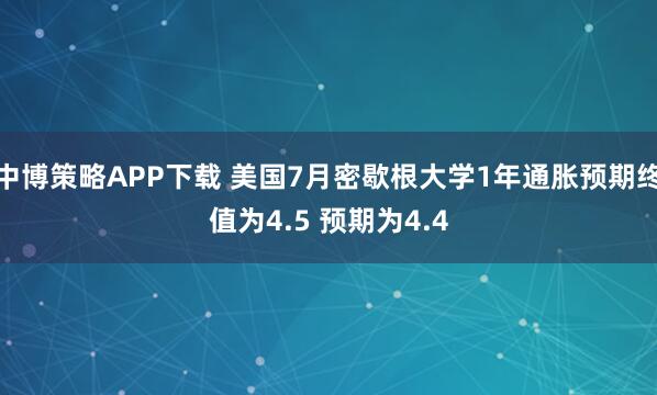 中博策略APP下载 美国7月密歇根大学1年通胀预期终值为4.5 预期为4.4